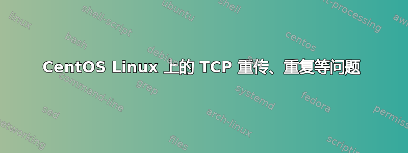 CentOS Linux 上的 TCP 重传、重复等问题
