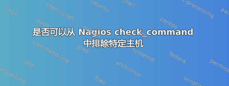 是否可以从 Nagios check_command 中排除特定主机