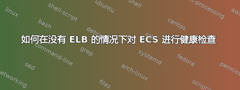 如何在没有 ELB 的情况下对 ECS 进行健康检查