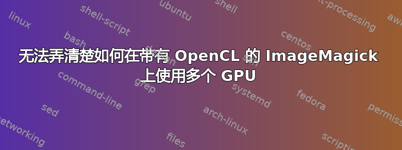 无法弄清楚如何在带有 OpenCL 的 ImageMagick 上使用多个 GPU