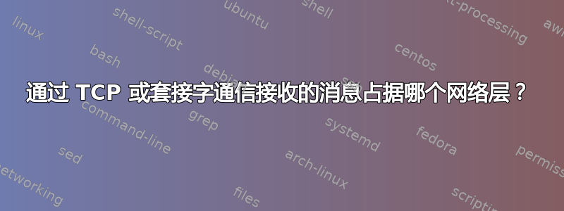 通过 TCP 或套接字通信接收的消息占据哪个网络层？