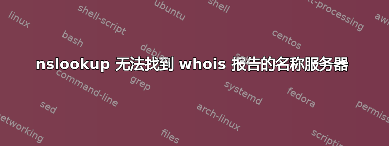 nslookup 无法找到 whois 报告的名称服务器