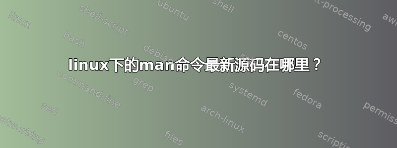 linux下的man命令最新源码在哪里？