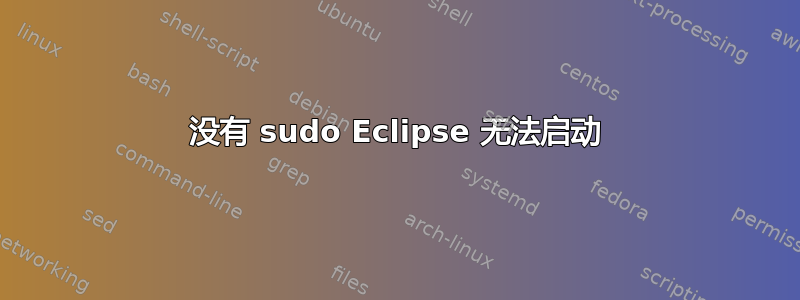 没有 sudo Eclipse 无法启动