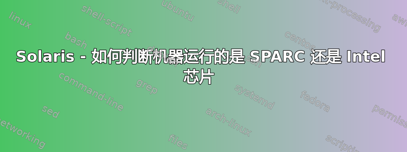 Solaris - 如何判断机器运行的是 SPARC 还是 Intel 芯片 