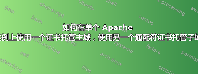 如何在单个 Apache 实例上使用一个证书托管主域，使用另一个通配符证书托管子域