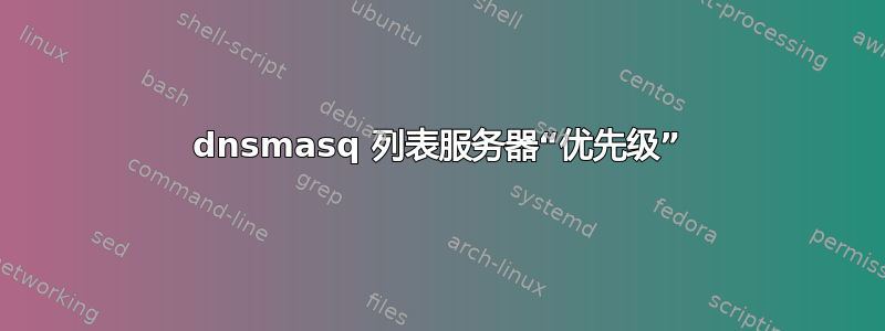 dnsmasq 列表服务器“优先级”