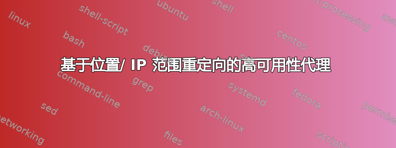 基于位置/ IP 范围重定向的高可用性代理