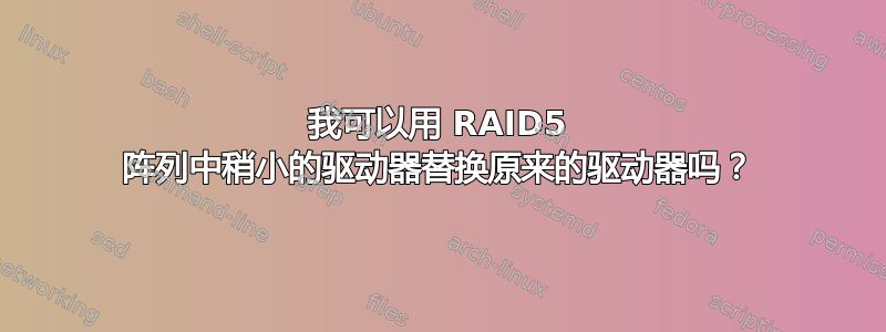 我可以用 RAID5 阵列中稍小的驱动器替换原来的驱动器吗？