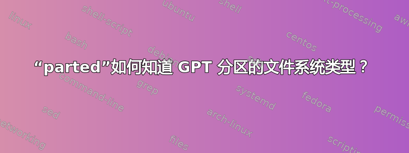 “parted”如何知道 GPT 分区的文件系统类型？