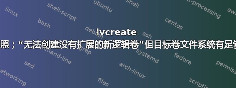 lvcreate 无法拍摄快照；“无法创建没有扩展的新逻辑卷”但目标卷文件系统有足够的空间？