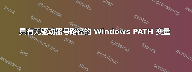 具有无驱动器号路径的 Windows PATH 变量