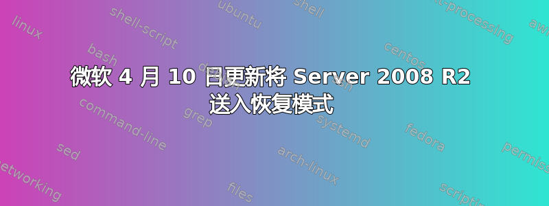 微软 4 月 10 日更新将 Server 2008 R2 送入恢复模式