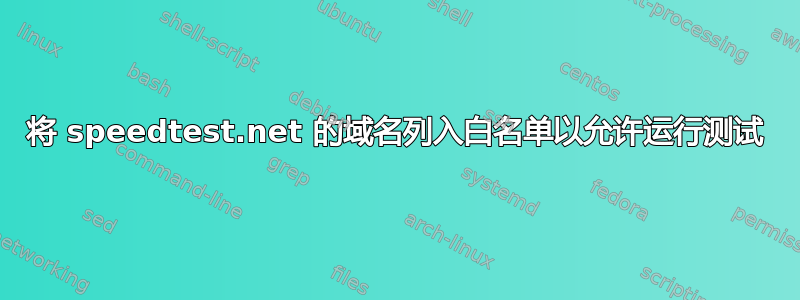 将 speedtest.net 的域名列入白名单以允许运行测试