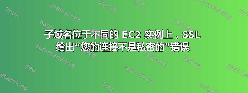 子域名位于不同的 EC2 实例上，SSL 给出“您的连接不是私密的”错误