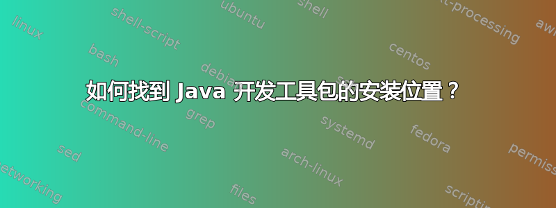 如何找到 Java 开发工具包的安装位置？