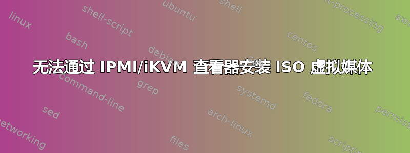 无法通过 IPMI/iKVM 查看器安装 ISO 虚拟媒体