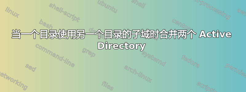 当一个目录使用另一个目录的子域时合并两个 Active Directory