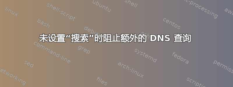 未设置“搜索”时阻止额外的 DNS 查询