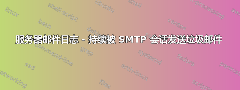 服务器邮件日志 - 持续被 SMTP 会话发送垃圾邮件