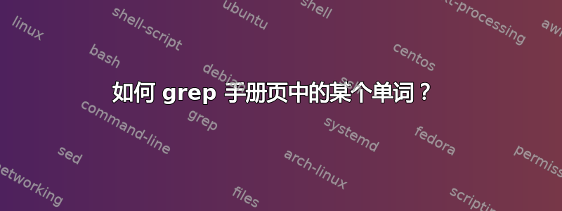 如何 grep 手册页中的某个单词？ 