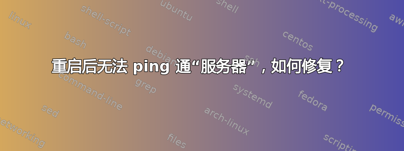 重启后无法 ping 通“服务器”，如何修复？