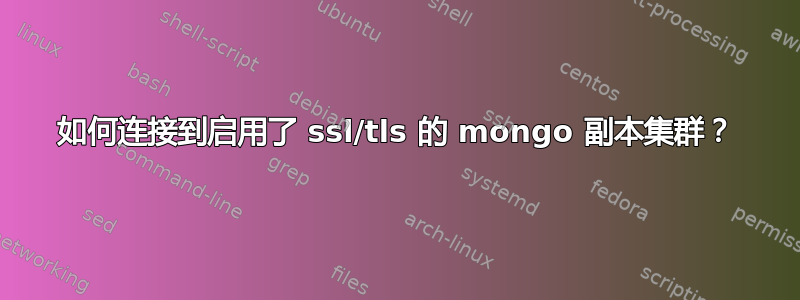 如何连接到启用了 ssl/tls 的 mongo 副本集群？