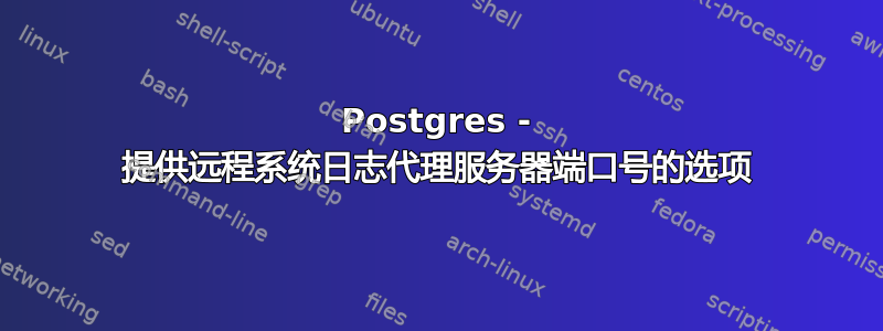 Postgres - 提供远程系统日志代理服务器端口号的选项