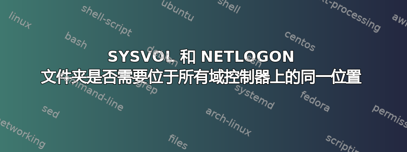 SYSVOL 和 NETLOGON 文件夹是否需要位于所有域控制器上的同一位置