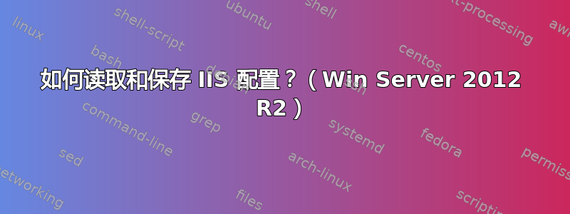 如何读取和保存 IIS 配置？（Win Server 2012 R2）