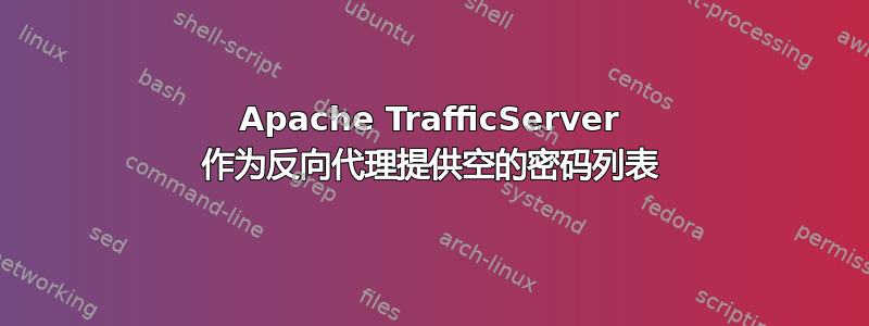 Apache TrafficServer 作为反向代理提供空的密码列表