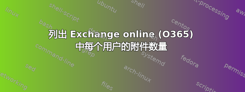 列出 Exchange online (O365) 中每个用户的附件数量