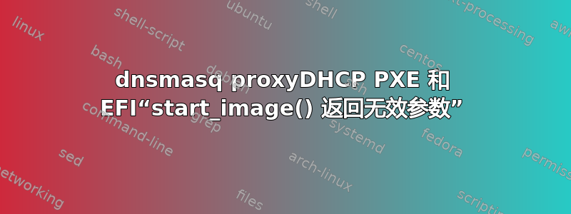 dnsmasq proxyDHCP PXE 和 EFI“start_image() 返回无效参数”