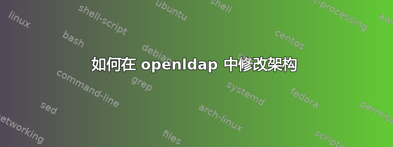 如何在 openldap 中修改架构