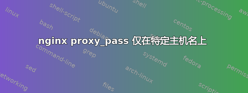 nginx proxy_pass 仅在特定主机名上