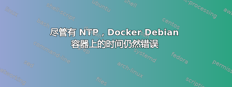 尽管有 NTP，Docker Debian 容器上的时间仍然错误