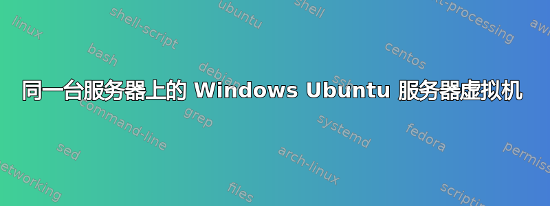 同一台服务器上的 Windows Ubuntu 服务器虚拟机