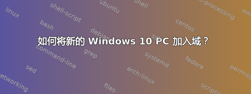 如何将新的 Windows 10 PC 加入域？