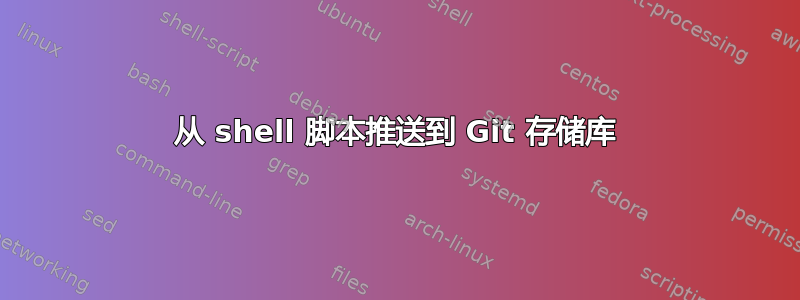 从 shell 脚本推送到 Git 存储库