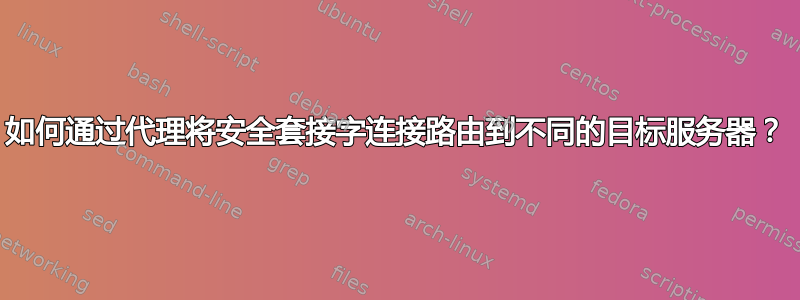 如何通过代理将安全套接字连接路由到不同的目标服务器？