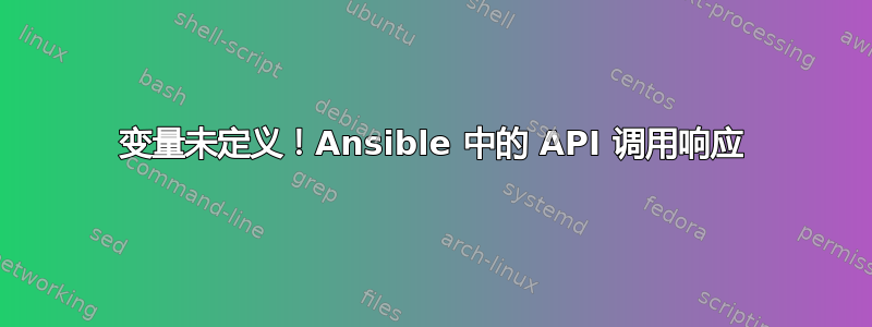 变量未定义！Ansible 中的 API 调用响应