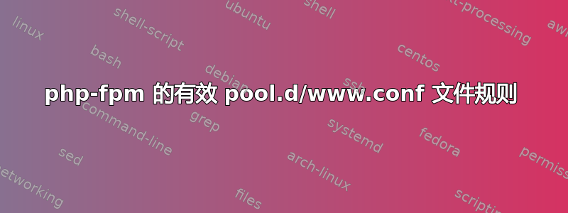 php-fpm 的有效 pool.d/www.conf 文件规则