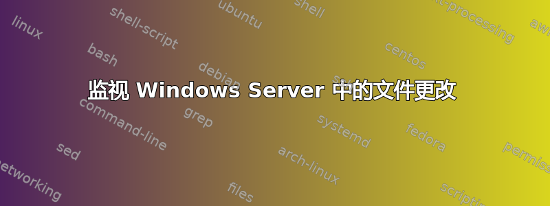 监视 Windows Server 中的文件更改