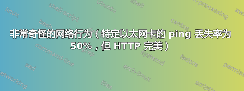 非常奇怪的网络行为（特定以太网卡的 ping 丢失率为 50%，但 HTTP 完美）