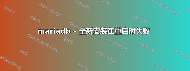 mariadb - 全新安装在重启时失败