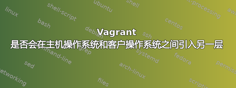 Vagrant 是否会在主机操作系统和客户操作系统之间引入另一层