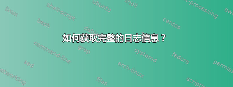 如何获取完整的日志信息？