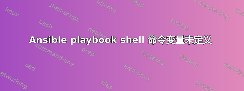 Ansible playbook shell 命令变量未定义