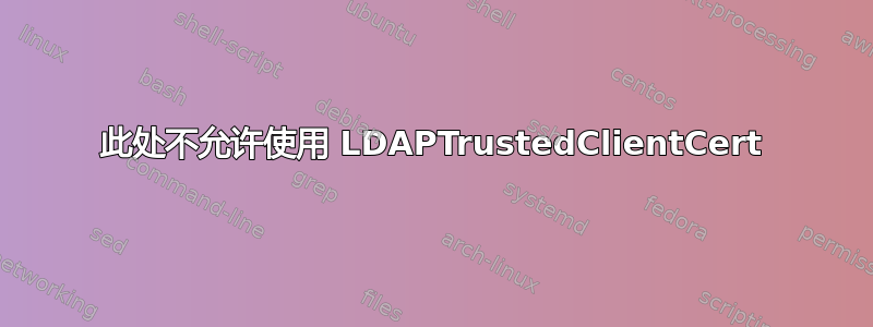 此处不允许使用 LDAPTrustedClientCert