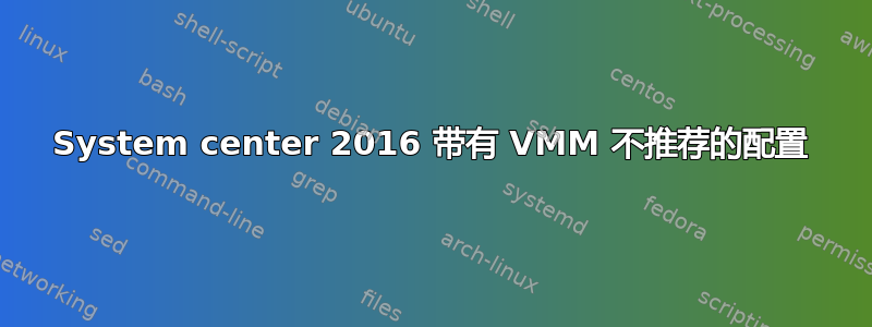 System center 2016 带有 VMM 不推荐的配置